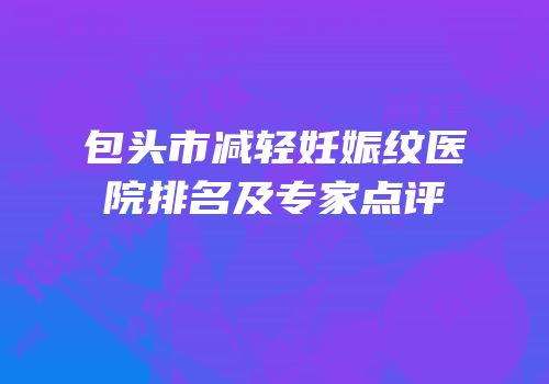 包头市减轻妊娠纹医院排名及专家点评