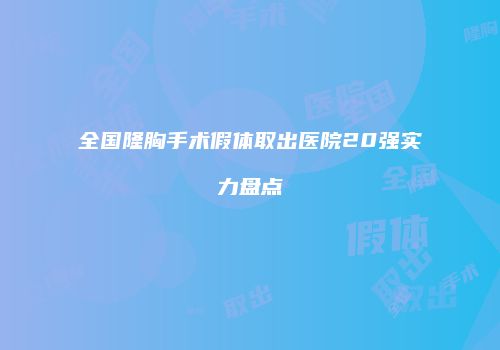 全国隆胸手术假体取出医院20强实力盘点