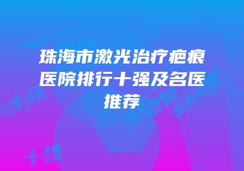 珠海市激光治疗疤痕医院排行十强及名医推荐