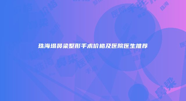 珠海塌鼻梁整形手术价格及医院医生推荐