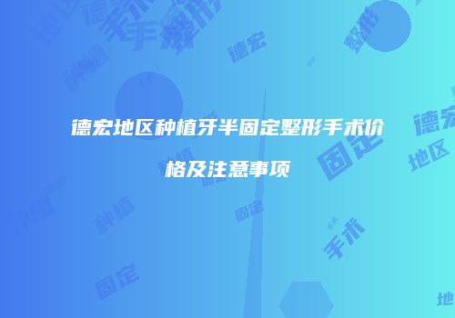 德宏地区种植牙半固定整形手术价格及注意事项