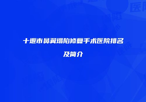 十堰市鼻翼塌陷修复手术医院排名及简介