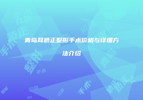 青岛耳矫正整形手术价格与详细方法介绍