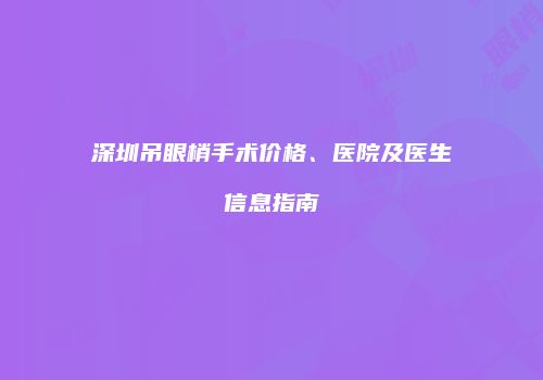 深圳吊眼梢手术价格、医院及医生信息指南