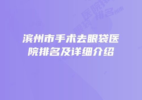 滨州市手术去眼袋医院排名及详细介绍