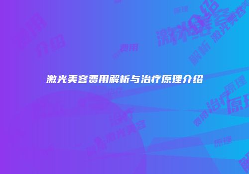 激光美容费用解析与治疗原理介绍