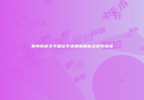 泰州市颌关节复位手术费用解析及医院推荐