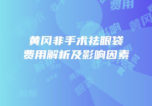 黄冈非手术祛眼袋费用解析及影响因素