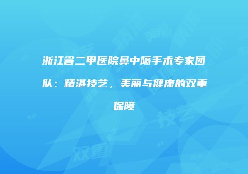 浙江省二甲医院鼻中隔手术专家团队：精湛技艺，美丽与健康的双重保障