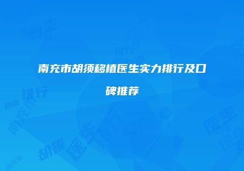 南充市胡须移植医生实力排行及口碑推荐