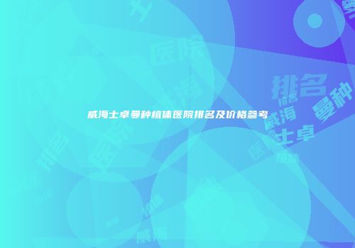 威海士卓曼种植体医院排名及价格参考