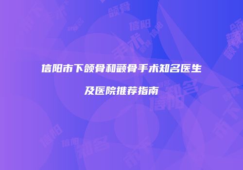 信阳市下颌骨和颧骨手术知名医生及医院推荐指南