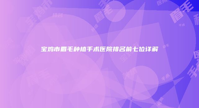 宝鸡市眉毛种植手术医院排名前七位详解