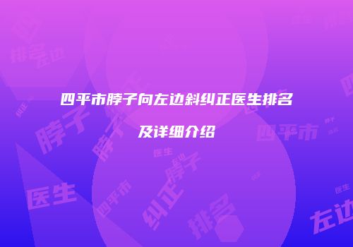 四平市脖子向左边斜纠正医生排名及详细介绍