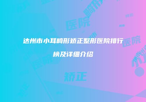 达州市小耳畸形矫正整形医院排行榜及详细介绍