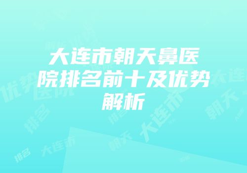 大连市朝天鼻医院排名前十及优势解析