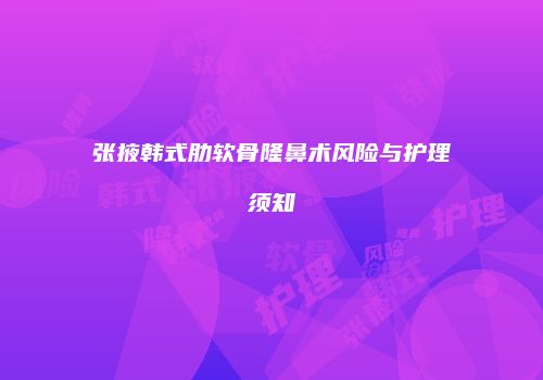 张掖韩式肋软骨隆鼻术风险与护理须知