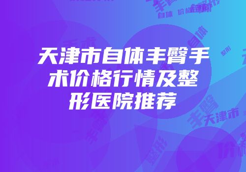 天津市自体丰臀手术价格行情及整形医院推荐
