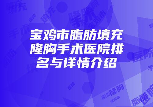 宝鸡市脂肪填充隆胸手术医院排名与详情介绍
