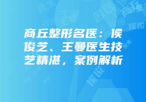商丘整形名医：侯俊芝、王曼医生技艺精湛，案例解析