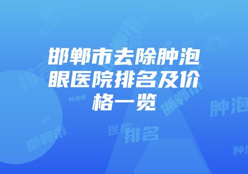 邯郸市去除肿泡眼医院排名及价格一览