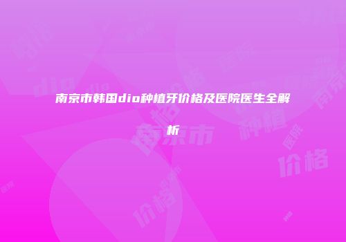 南京市韩国dio种植牙价格及医院医生全解析