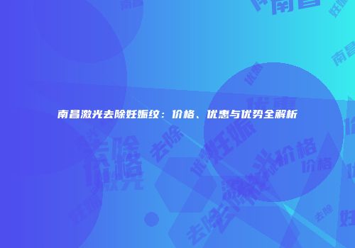 南昌激光去除妊娠纹：价格、优惠与优势全解析