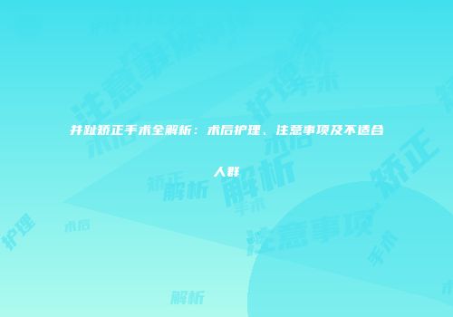 并趾矫正手术全解析：术后护理、注意事项及不适合人群