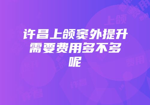 许昌上颌窦外提升需要费用多不多呢