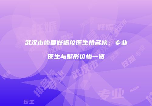 武汉市修复妊娠纹医生排名榜：专业医生与整形价格一览