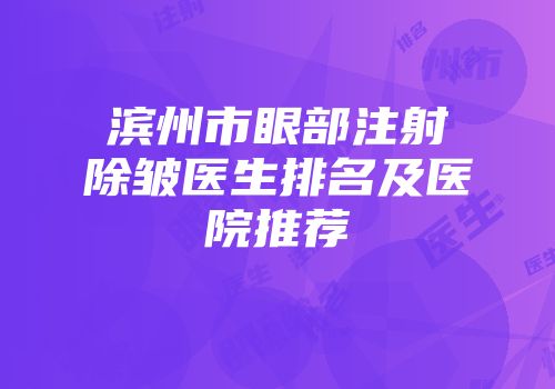 滨州市眼部注射除皱医生排名及医院推荐