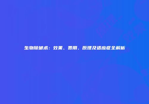 生物除皱术：效果、费用、原理及适应症全解析