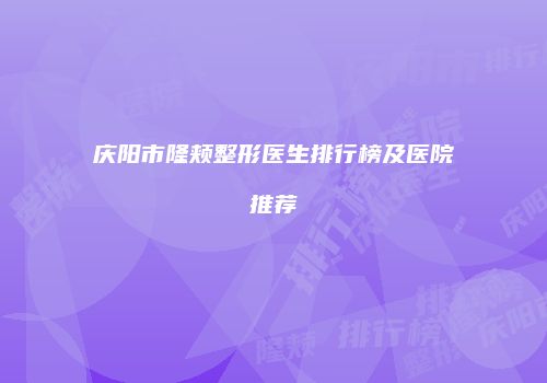 庆阳市隆颊整形医生排行榜及医院推荐