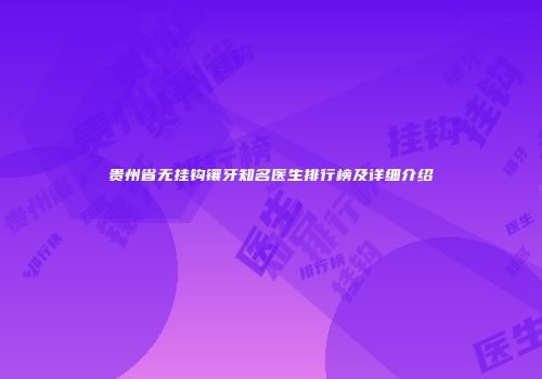 贵州省无挂钩镶牙知名医生排行榜及详细介绍