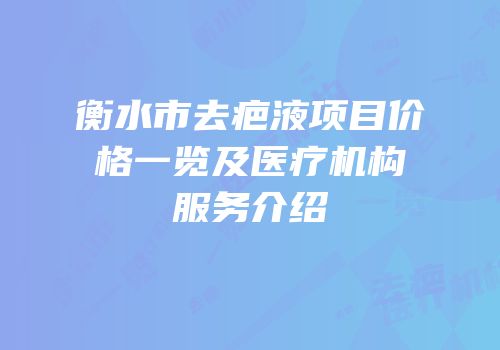 衡水市去疤液项目价格一览及医疗机构服务介绍