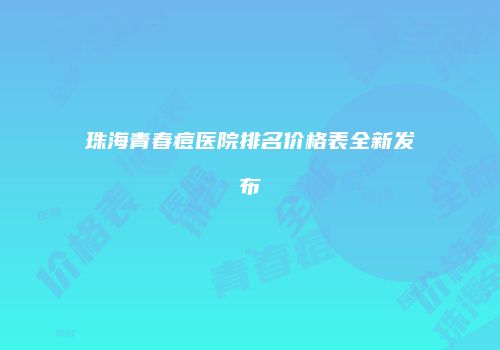 珠海青春痘医院排名价格表全新发布