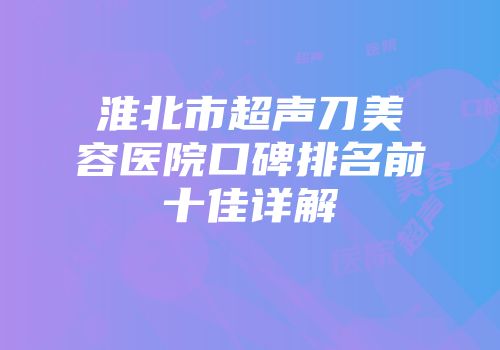 淮北市超声刀美容医院口碑排名前十佳详解