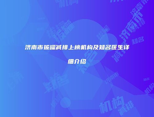 济南市拔罐减排上榜机构及知名医生详细介绍