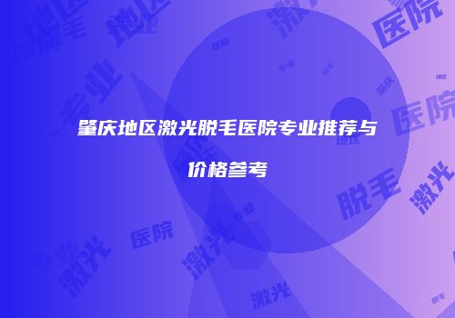 肇庆地区激光脱毛医院专业推荐与价格参考