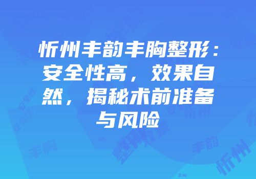 忻州丰韵丰胸整形：安全性高，效果自然，揭秘术前准备与风险