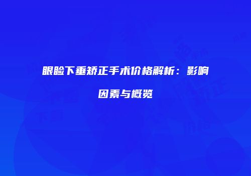 眼睑下垂矫正手术价格解析：影响因素与概览