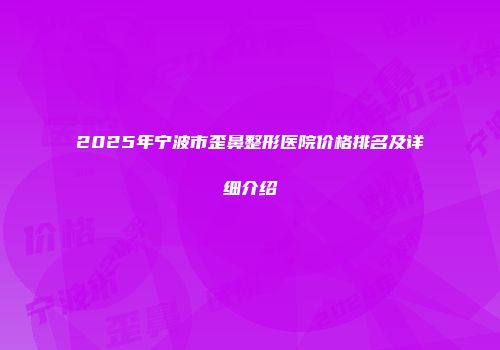 2025年宁波市歪鼻整形医院价格排名及详细介绍