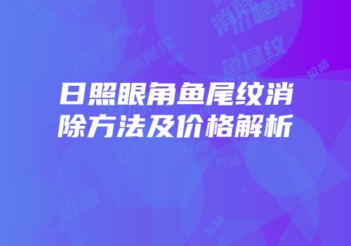 日照眼角鱼尾纹消除方法及价格解析
