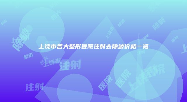 上饶市各大整形医院注射去除皱价格一览