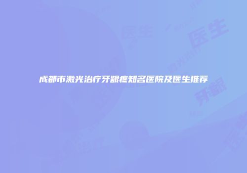成都市激光治疗牙龈疼知名医院及医生推荐