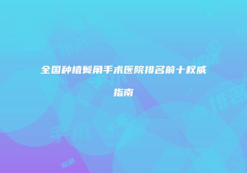 全国种植鬓角手术医院排名前十权威指南