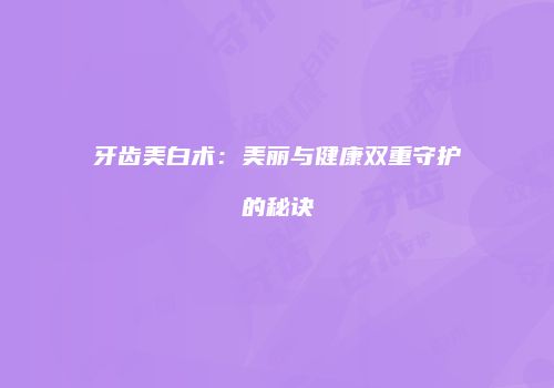 牙齿美白术：美丽与健康双重守护的秘诀