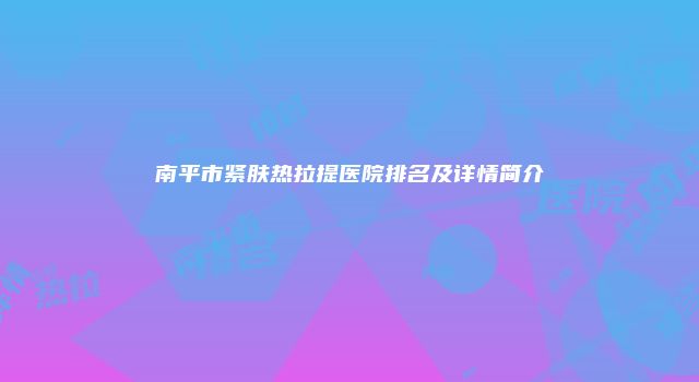 南平市紧肤热拉提医院排名及详情简介