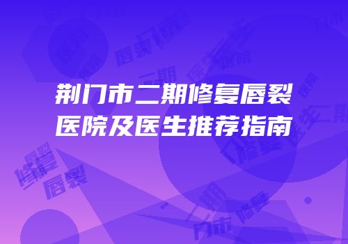 荆门市二期修复唇裂医院及医生推荐指南