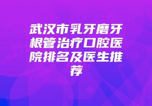 武汉市乳牙磨牙根管治疗口腔医院排名及医生推荐